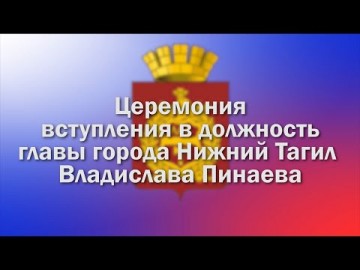 Embedded thumbnail for Церемония вступления в должность главы города Нижний Тагил Владислава Пинаева
